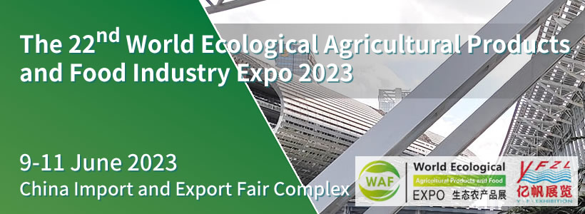 The 22nd World Ecological Agricultural Products and Food Industry Expo 2023（WAF China）